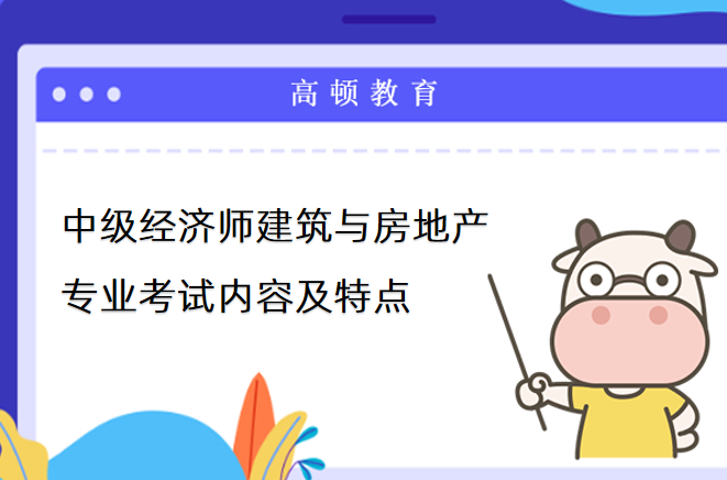 中级经济师建筑与房地产专业考试内容及特点