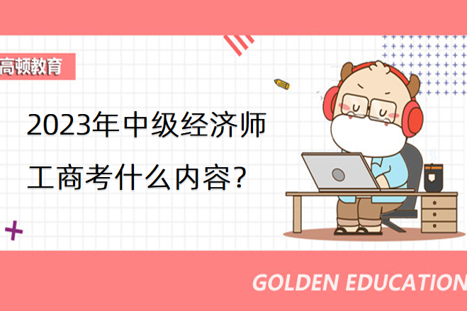 2023年中级经济师工商考什么内容？