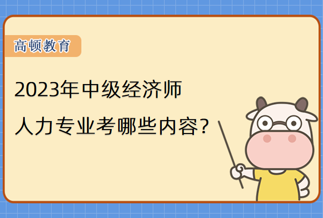 2023年中级经济师人力专业考哪些内容？
