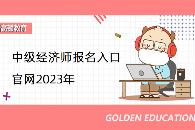 中级经济师报名入口官网2023年