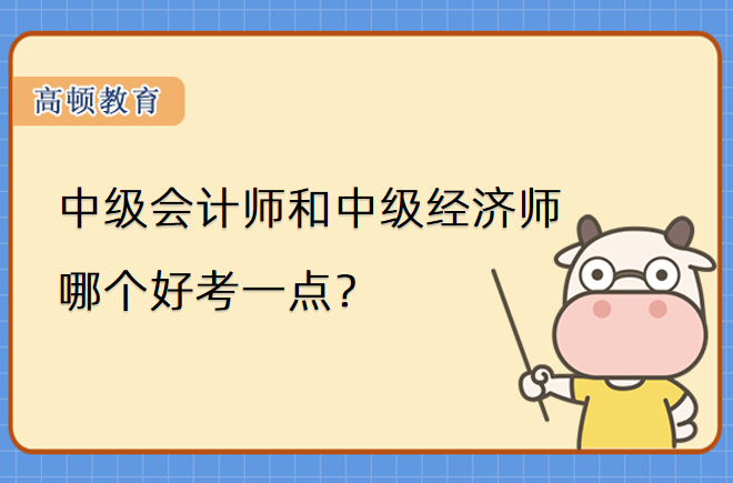 中級會計師和中級經(jīng)濟(jì)師哪個好考一點？