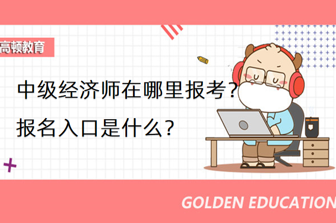中级经济师在哪里报考？报名入口是什么？