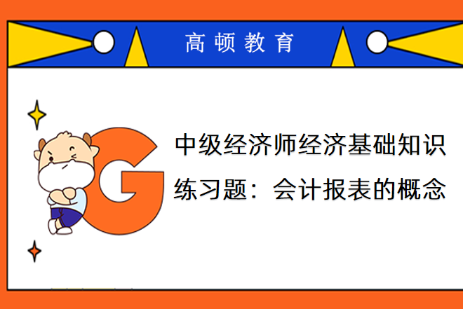 中级经济师经济基础知识练习题：会计报表的概念