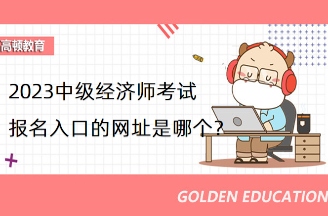 2023中级经济师考试报名入口的网址是哪个？