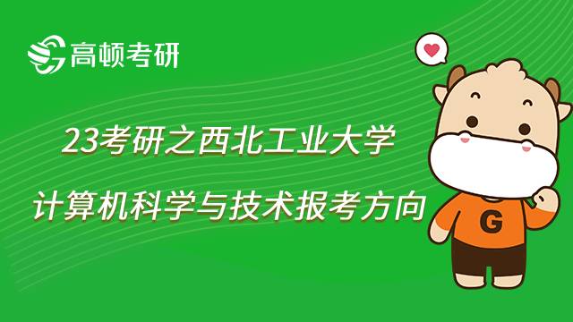 2023西北工业大学计算机科学与技术考研方向有哪些？