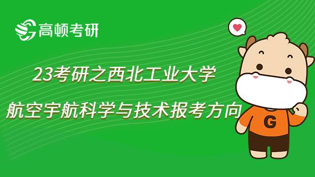 2023西北工業(yè)大學航空宇航科學與技術考研方向有哪些？