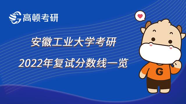 2022年安徽工業(yè)大學(xué)考研復(fù)試分?jǐn)?shù)線一覽，最高須達(dá)336分