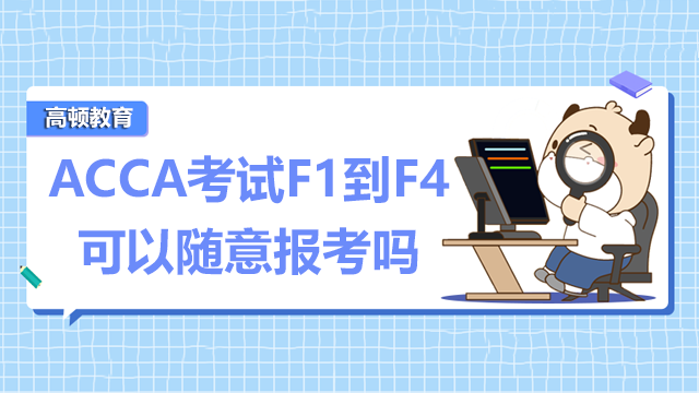 ACCA考试F1到F4可以随意报考吗？报考有要求吗？