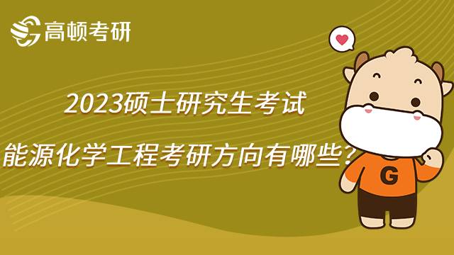 2023能源化學(xué)工程考研方向有哪些？學(xué)姐整理