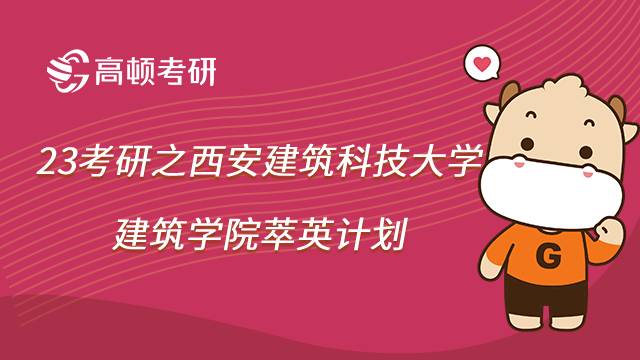 2023西安建筑科技大学建筑学院萃英计划