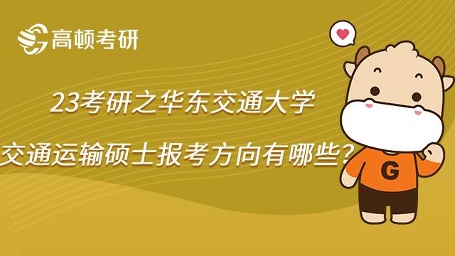 2023華東交通大學(xué)交通運輸考研報考方向有哪些？學(xué)姐整理