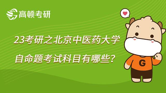 2023北京中医药大学考研自命题科目有哪些？报考注意