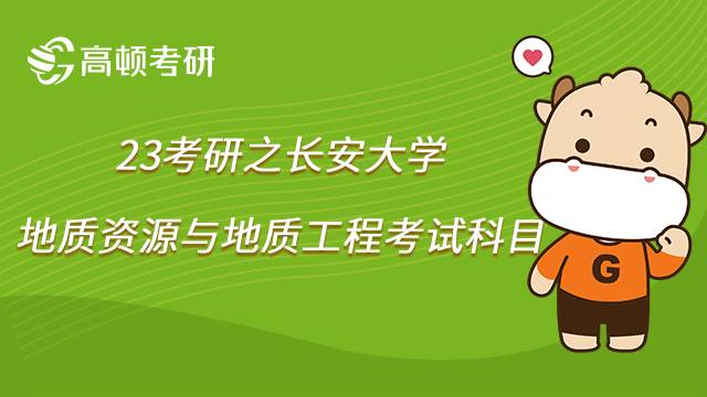 2023長安大學(xué)地質(zhì)資源與地質(zhì)工程考研科目有哪些？點(diǎn)擊查看