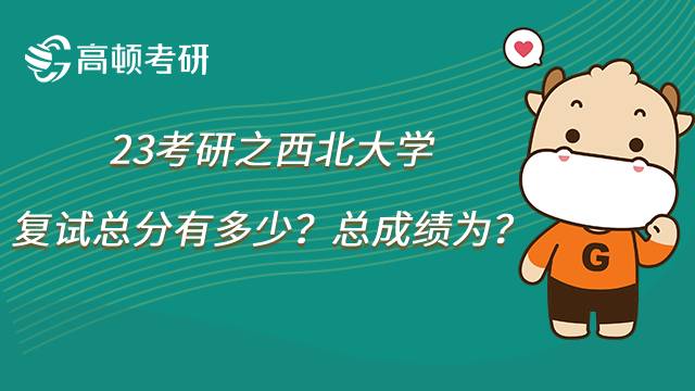 2023西北大学考研复试总分是多少？总成绩怎么算？