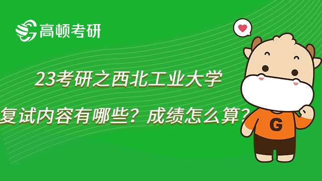 2023西北工业大学考研复试内容有哪些？成绩怎么算？