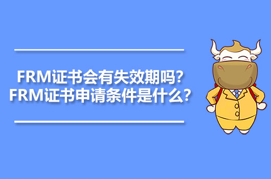 FRM證書會有失效期嗎？FRM證書申請條件是什么？