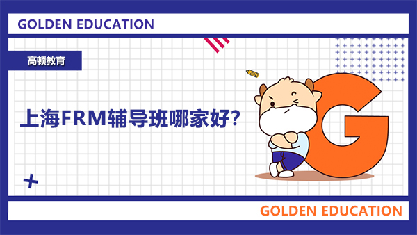 上海FRM輔導(dǎo)班哪家好？上海FRM培訓(xùn)班高頓教育如何？