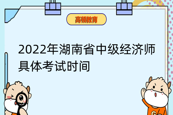 2022年湖南中級經(jīng)濟師各科目具體考試時間！