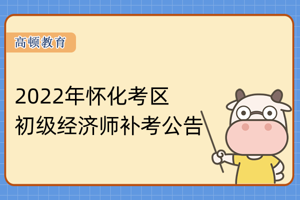 2022年懷化考區初級經濟師補考公告