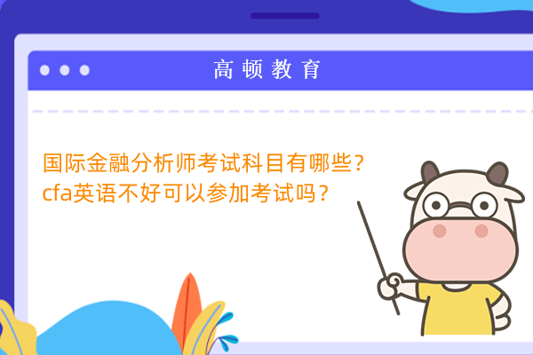 國(guó)際金融分析師考試科目有哪些？cfa英語(yǔ)不好可以參加考試嗎？