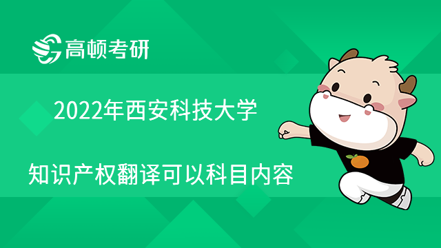 2022年西安科技大學(xué)知識產(chǎn)權(quán)翻譯考研科目內(nèi)容有哪些？