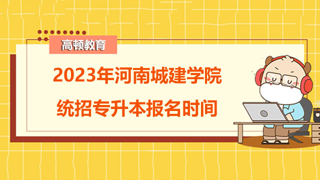 2023年河南城建学院统招专升本报名时间