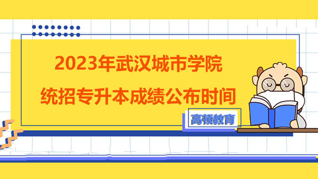 2023年武汉城市学院统招专升本成绩公布时间