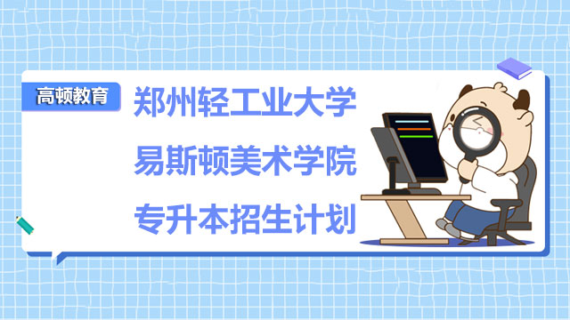 2023年鄭州輕工業(yè)大學(xué)易斯頓美術(shù)學(xué)院專升本招生計(jì)劃