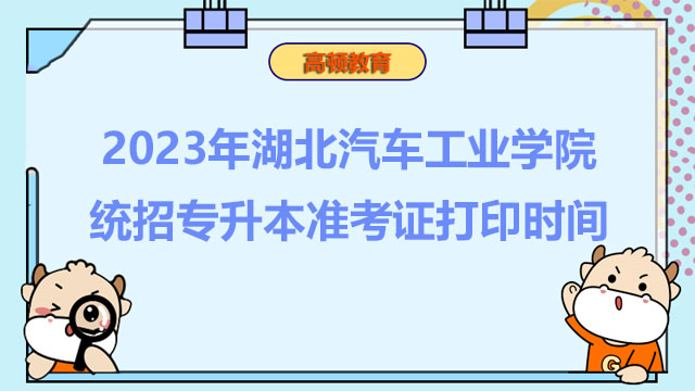 2023年湖北汽车工业学院统招专升本准考证打印时间