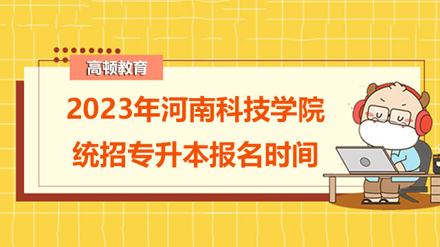 2023年河南科技学院统招专升本报名时间