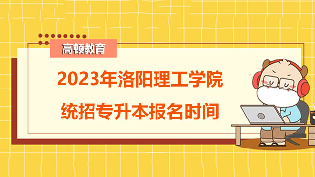 2023年洛阳理工学院统招专升本报名时间