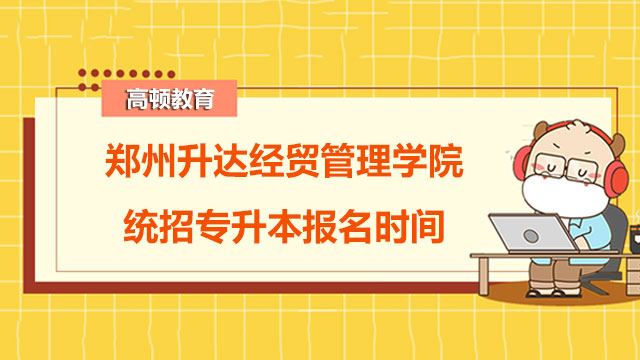 2023年郑州升达经贸管理学院统招专升本报名时间