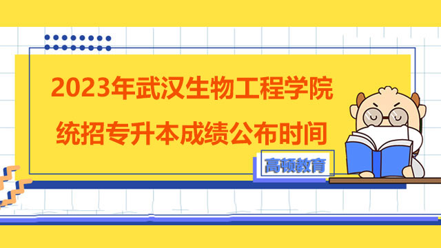 2023年武汉生物工程学院统招专升本成绩公布时间