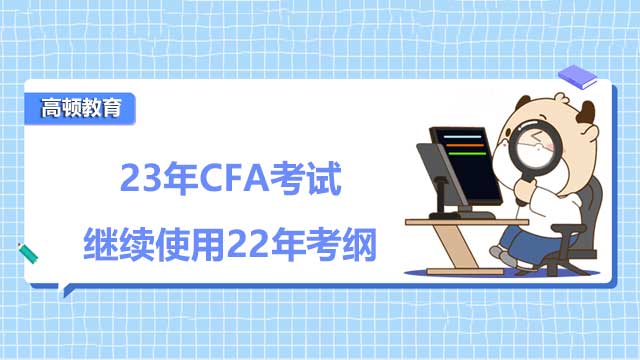 CFA協(xié)會通知！23年CFA考試?yán)^續(xù)使用22年考綱!