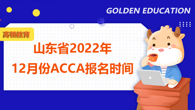 山东省2022年12月份ACCA报名时间是？报考流程是什么？