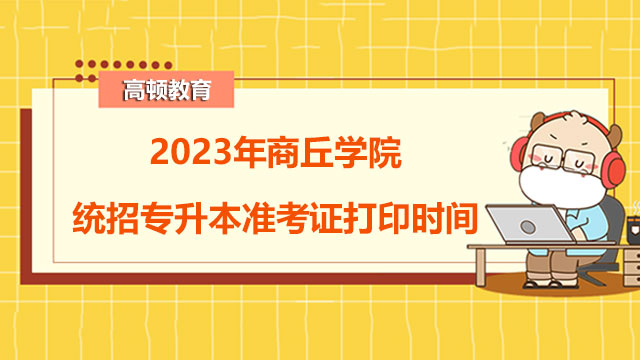 2023年商丘学院统招专升本准考证打印时间