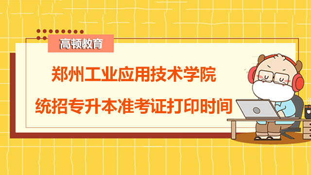 2023年郑州工业应用技术学院统招专升本准考证打印时间