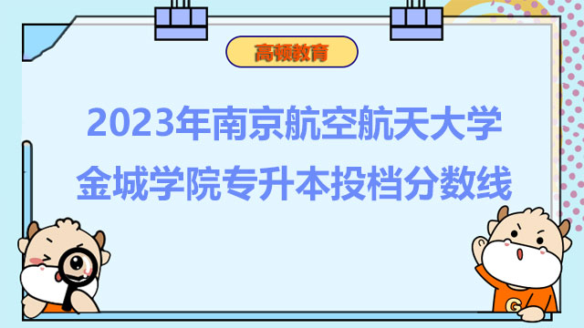 2023年南京航空航天大学金城学院统招（全日制）专升本投档分数线