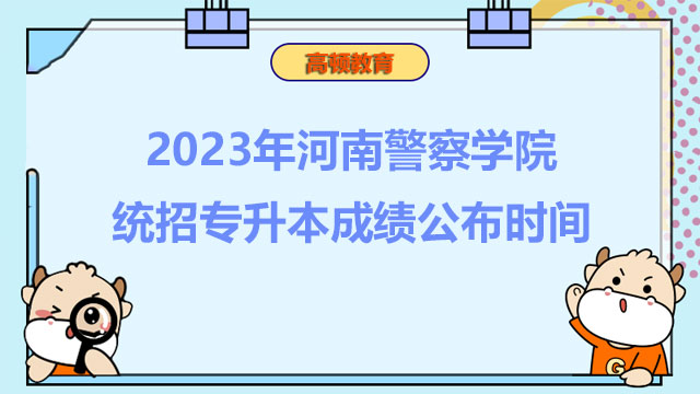 2023年河南警察学院统招专升本成绩公布时间