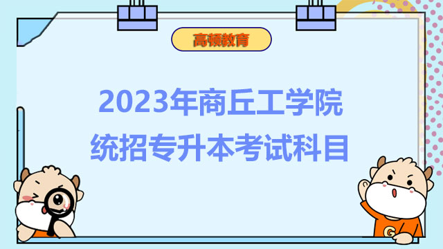 2023年商丘工學(xué)院統(tǒng)招專(zhuān)升本考試科目