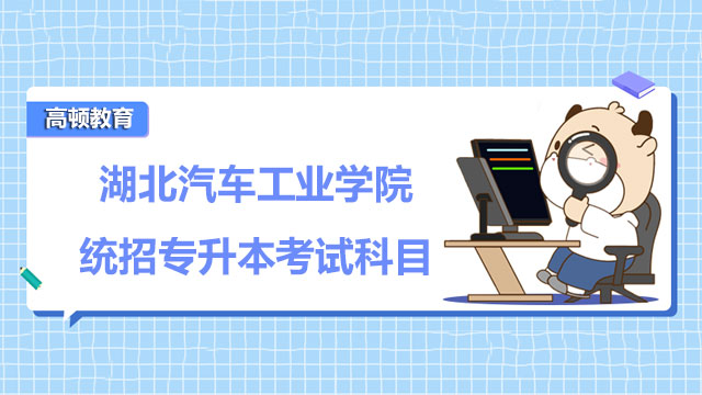 2023年湖北汽車工業(yè)學(xué)院統(tǒng)招專升本考試科目