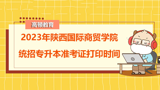 2023年陕西国际商贸学院统招专升本准考证打印时间