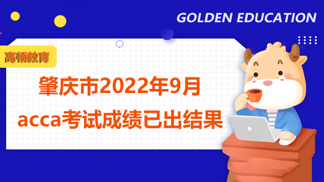 肇庆市2022年9月acca考试成绩已出结果，你查成绩了吗？