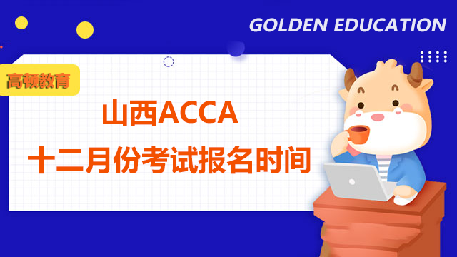 山西ACCA十二月份考試報名時間是什么時候？附備考攻略！