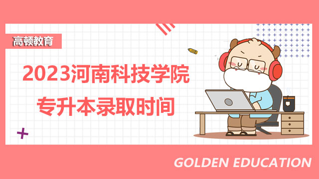 2023河南科技学院专升本录取时间