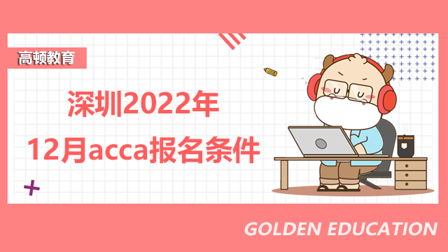 深圳考生注意！2022年12月acca报考前需要知晓这些报名条件！