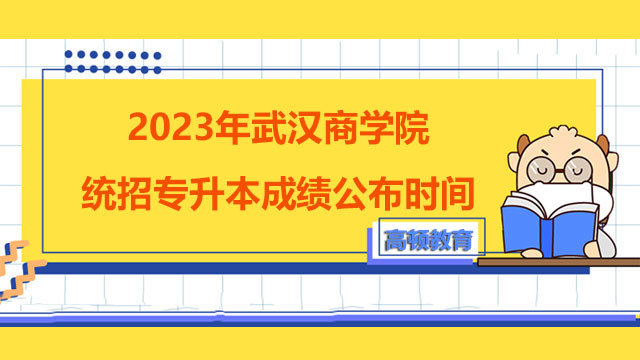 2023年武汉商学院统招专升本成绩公布时间