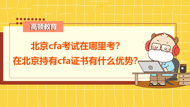 北京cfa考試在哪里考？在北京持有cfa證書有什么優(yōu)勢(shì)？