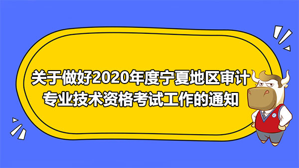 關(guān)于做好2020年度寧夏地區(qū)審計(jì)專業(yè)技術(shù)資格考試工作的通知