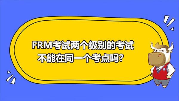 FRM考試兩個級別的考試不能在同一個考點嗎？